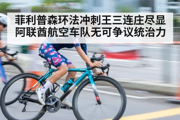 菲利普森环法冲刺王三连庄尽显阿联酋航空车队无可争议统治力