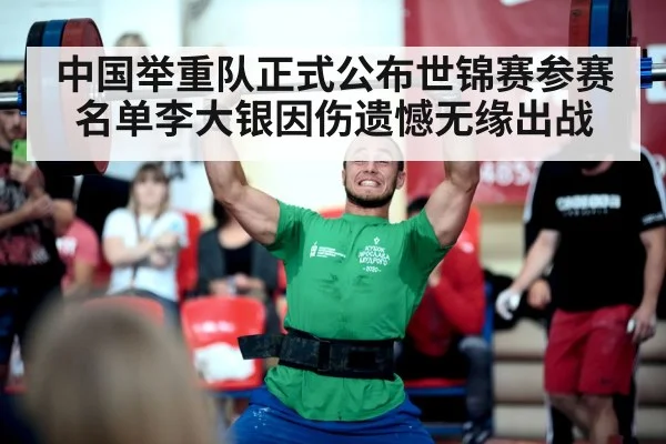 中国举重队正式公布世锦赛参赛名单李大银因伤遗憾无缘出战